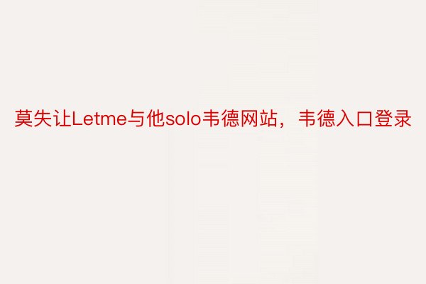 莫失让Letme与他solo韦德网站，韦德入口登录