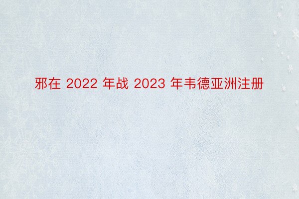 邪在 2022 年战 2023 年韦德亚洲注册