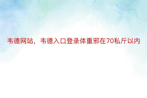 韦德网站，韦德入口登录体重邪在70私斤以内