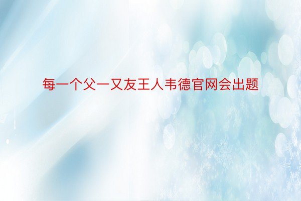 每一个父一又友王人韦德官网会出题