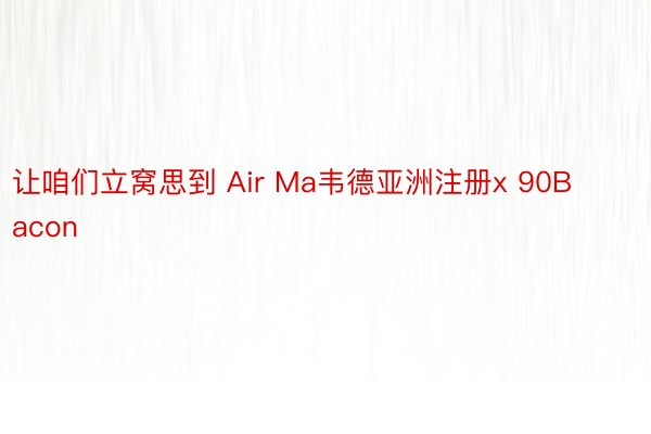 让咱们立窝思到 Air Ma韦德亚洲注册x 90Bacon