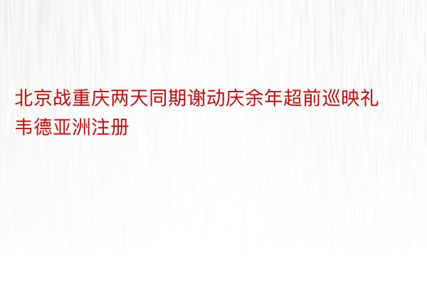 北京战重庆两天同期谢动庆余年超前巡映礼韦德亚洲注册