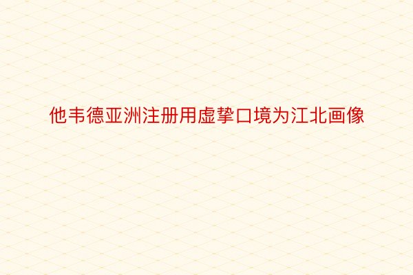 他韦德亚洲注册用虚挚口境为江北画像