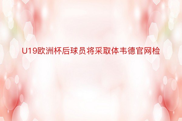 U19欧洲杯后球员将采取体韦德官网检