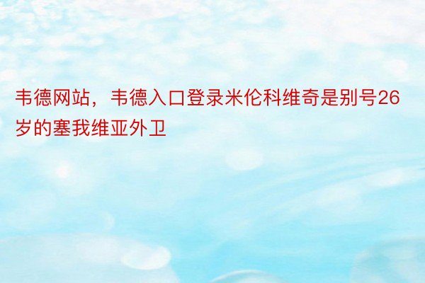 韦德网站，韦德入口登录米伦科维奇是别号26岁的塞我维亚外卫