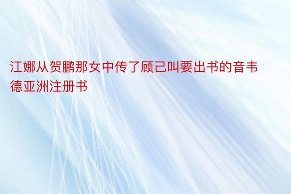 江娜从贺鹏那女中传了顾己叫要出书的音韦德亚洲注册书