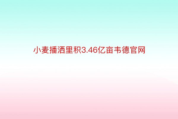 小麦播洒里积3.46亿亩韦德官网