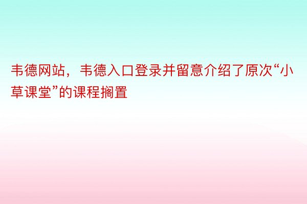 韦德网站，韦德入口登录并留意介绍了原次“小草课堂”的课程搁置