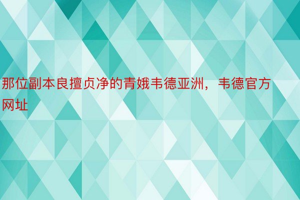 那位副本良擅贞净的青娥韦德亚洲，韦德官方网址