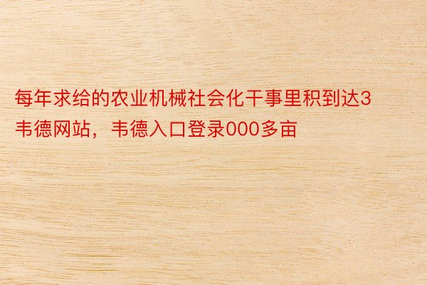 每年求给的农业机械社会化干事里积到达3韦德网站，韦德入口登录000多亩