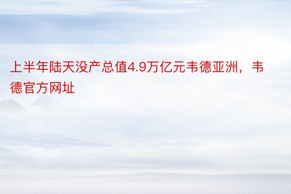 上半年陆天没产总值4.9万亿元韦德亚洲，韦德官方网址