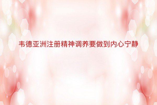 韦德亚洲注册精神调养要做到内心宁静