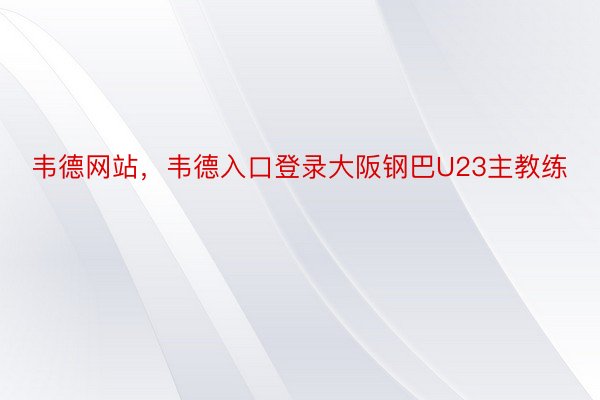 韦德网站，韦德入口登录大阪钢巴U23主教练