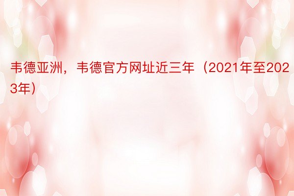 韦德亚洲，韦德官方网址近三年（2021年至2023年）