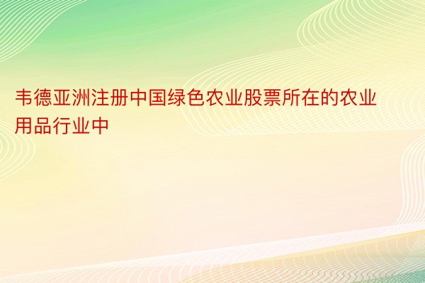 韦德亚洲注册中国绿色农业股票所在的农业用品行业中