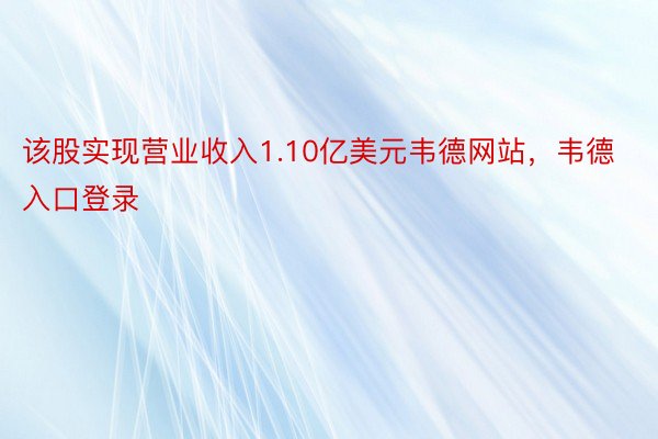 该股实现营业收入1.10亿美元韦德网站，韦德入口登录