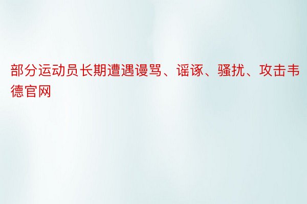 部分运动员长期遭遇谩骂、谣诼、骚扰、攻击韦德官网